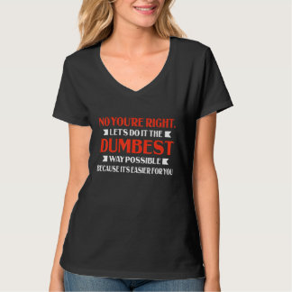 No You're Right Let's Do It The Dumbest Way Possib T-shirt