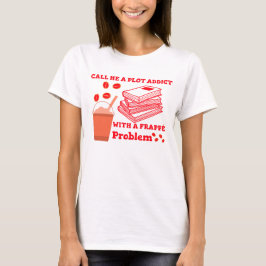 Noem me een plotverslaafde met een frappe probleem t-shirt