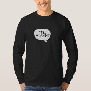 Nog steeds Weavin' Weave Watch Ironic Sarcasme T-shirt