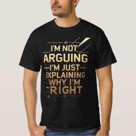 Not Arguing I'm Just Explaining Why I'm Right T-shirt