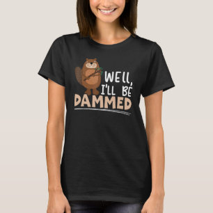 Nou, ik word beschadigd van Beaver Whisperer Wildl T-shirt