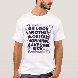 O, kijk, weer een glorieuze ochtend die me ziek ma t-shirt
