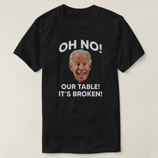 O nee! Onze tafel! Het is Broken. | Anti Joe Biden T-shirt (Design voorkant)