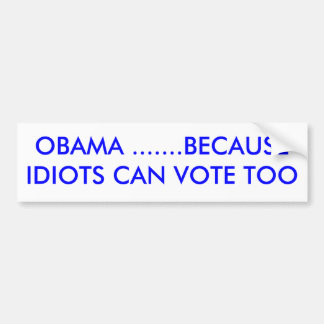 OBAMA ......OMDAT IDIOTS OOK KUNNEN STEMMEN BUMPERSTICKER
