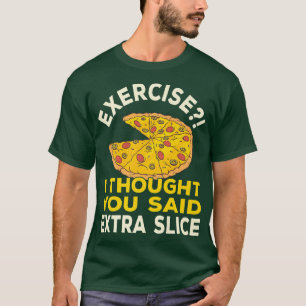 Oefening die ik dacht dat je extra plak pizza pun t-shirt