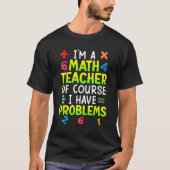 Of course I have problems I am math teacher 1 T-shirt (Voorkant)