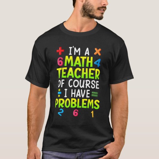 Of course I have problems I am math teacher 1 T-shirt (Voorkant)