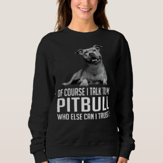 Of Course I Talk To My Pitbull Who Else Can I Trus Trui
