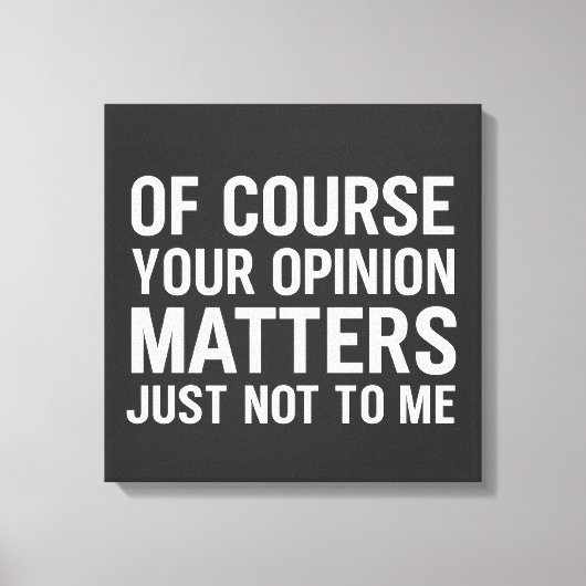 OF COURSE YOUR OPINION MTTERS JUST NOT TO ME  CANVAS AFDRUK (Voorkant)