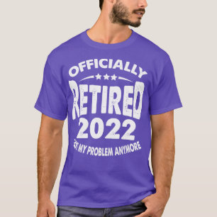 Officially Retired 2022 Not My Problem Anymore T-shirt