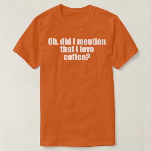 Oh, heb ik gezegd dat ik van koffie hou t-shirt (Design voorkant)