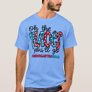 Oh The Places You Will Go Kindergarten Teacher All T-shirt