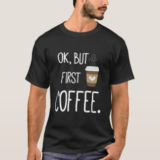 Ok But First Coffee Coffee Quote T-shirt