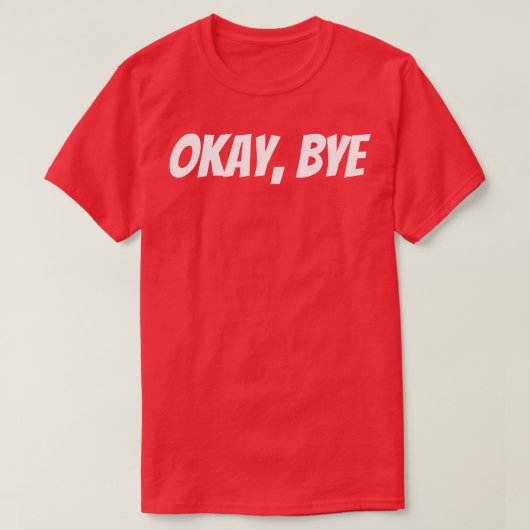 Oké Bye Funny Sarcastic Gezegde 1 T-shirt (Design voorkant)