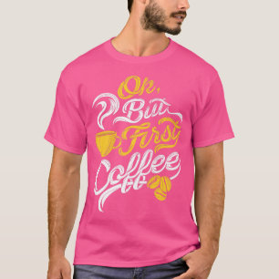 Oké, maar de eerste koffie is grappige koffie die t-shirt