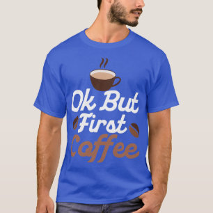 Oké, maar de eerste koffie met cafeïneerde ochtend t-shirt