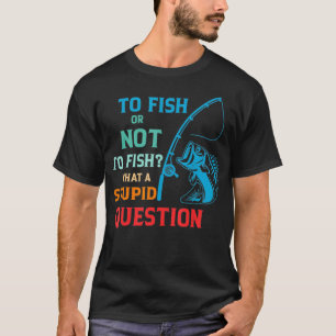 Om al dan niet te vissen wat een stompzinnige vraa t-shirt
