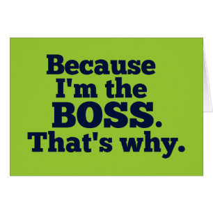 Omdat ik de baas ben, daarom.