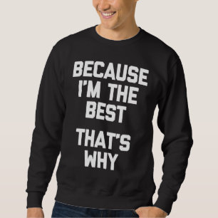 Omdat ik het beste ben waarom Gezegde Sarcastic Trui