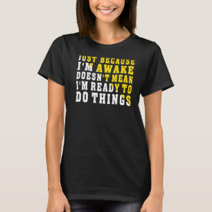 Omdat ik wakker ben, betekent dat niet dat ik klaa t-shirt