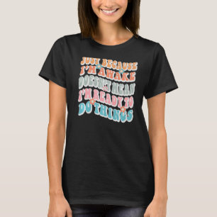 Omdat ik wakker ben, betekent dat niet dat ik klaa t-shirt