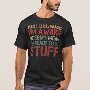 Omdat ik wakker ben, betekent dat niet dat ik klaa t-shirt
