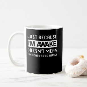 Omdat ik wakker ben betekent dat niet dat ik klaar koffiemok