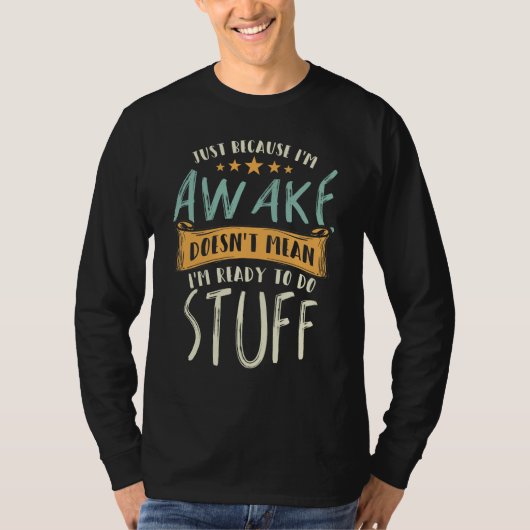 Omdat ik wakker ben betekent niet dat ik klaar ben t-shirt (Voorkant)