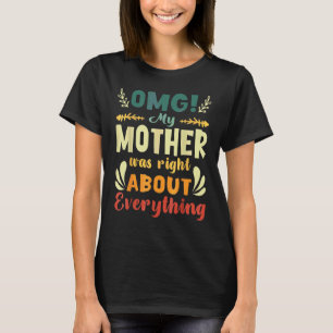Omg mijn moeder had gelijk over alles wat moeder h t-shirt