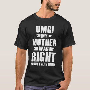 Omg mijn moeder had gelijk over alles wat moeder h t-shirt