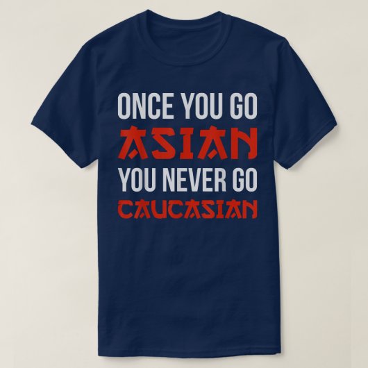 Once You Go Asian You Never Go Caucasian T-shirt F (Design devant)