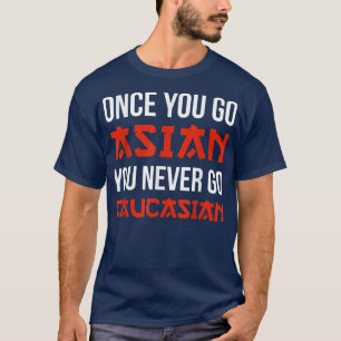 Once You Go Asian You Never Go Caucasian T-shirt F