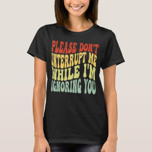 Onderbreek me alsjeblieft niet terwijl ik je negee t-shirt