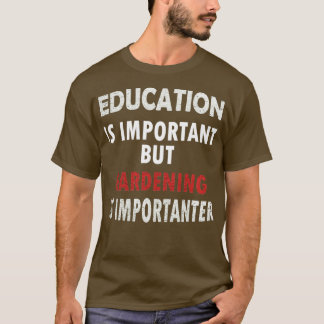 Onderwijs is belangrijk, maar tuinieren is belangr t-shirt