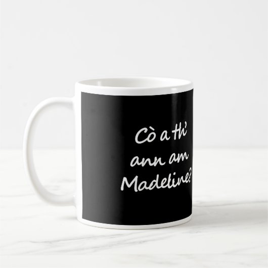 One side of the mug says Cò a th' ann am Madeline? (Gauche)