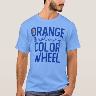 Orange Is Not In My Color Wheel T-shirt
