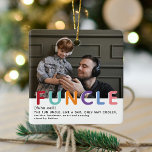 Ornement En Céramique Cute Moderne Funcle Tyopgraphie Photo Noël<br><div class="desc">Fun Uncle's sont les MEILLEURS ! Créez ce fabuleux FUNCLE Noël Ornament pour un oncle amusant cette saison des Fêtes. Design présente une photographie de votre choix, la typographie FUNTIE en lettres arc-en-ciel colorées, la définition et de qui elle est. Il suffit de customiser le texte pour en faire un...</div>