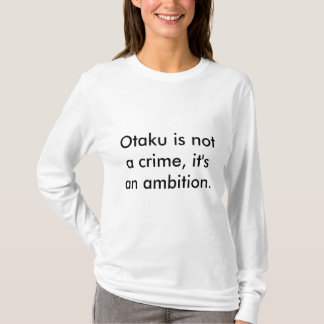 Otaku is geen misdaad, het is een ambitie. t-shirt