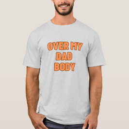 OVER MY DAD BODY T-SHIRT