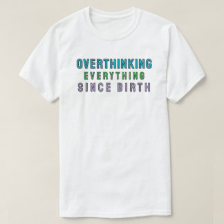 Overthinking everything since birth t-shirt