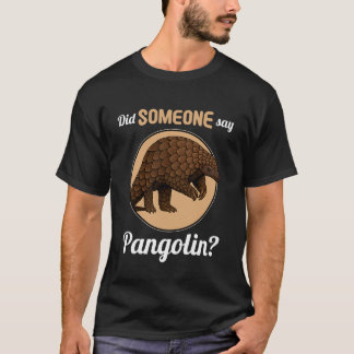 Pangolins Did Someone say Pangolin T-shirt