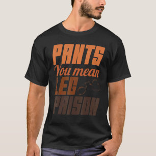 Pants you Meent been Prisons Hilarious Trouser No  T-shirt