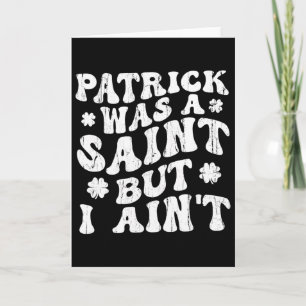 Patrick Was A Saint But I Ain't, St Patrick's Day Kaart
