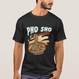 Pho Sho Vietnamese noedels Soup Bowl Pun Gift T-shirt