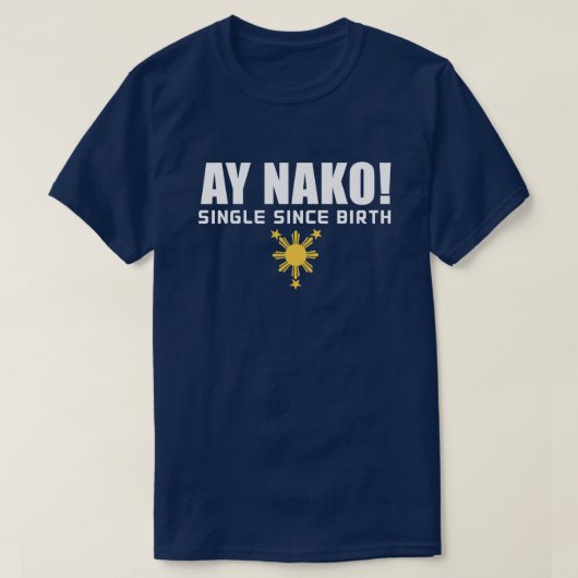 PinoyDesigns "Ay Nako! Single Since Birth" T-Shirt (Design devant)