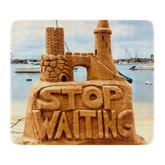Planche À Découper Stop Waiting, Sand Castle Beach, Motivation (Devant)