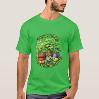 Plant vandaag, oogst morgen. t-shirt