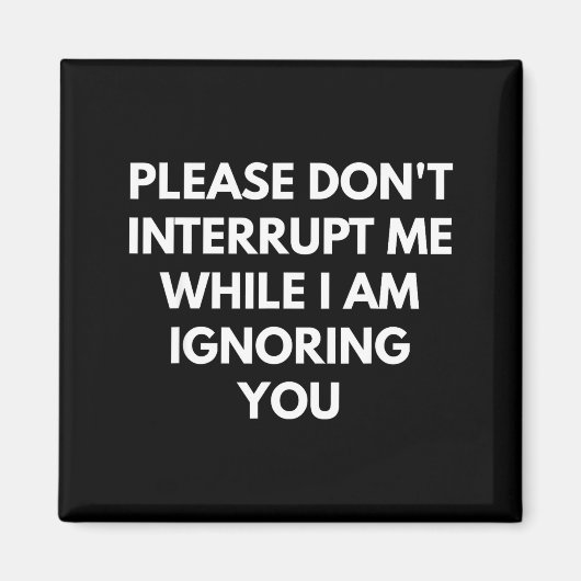 Please Don't Interrupt Me While I Am Ignoring You  Magneet (Voorkant)
