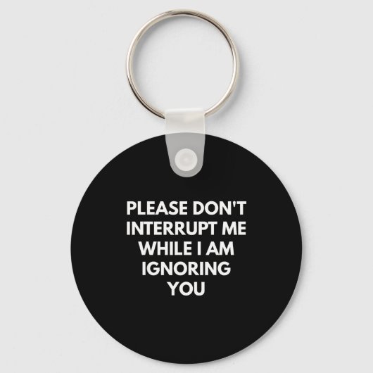 Please Don't Interrupt Me While I Am Ignoring You  Sleutelhanger (Voorkant)