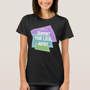 Please Support Your Local Artist T-shirt